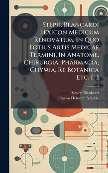 Steph. Blancardi Lexicon Medicum Renovatum In Quo Totius Artis Medicae Termini In Anatome Chirurgia Pharmacia Chymia Re Botanica Etc. [...]
