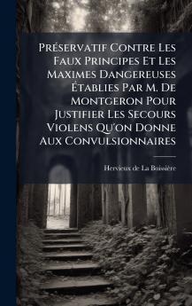 PrÃ©servatif Contre Les Faux Principes Et Les Maximes Dangereuses Ãtablies Par M. De Montgeron Pour Justifier Les Secours Violens Qu'on Donne Aux Convulsionnaires