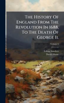 The History Of England From The Revolution In 1688 To The Death Of George Ii.