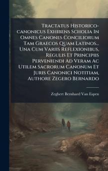 Tractatus Historico-canonicus Exhibens Scholia In Omnes Canones Conciliorum Tam Graecos Quam Latinos... Una Cum Variis Reflexionibus Regulis Et Principiis Perveniendi Ad Veram Ac Utilem Sacrorum Canonum Et Juris Canonici Notitiam Authore Zegero Bernardo