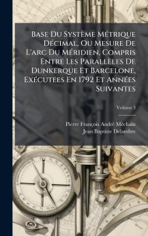Base Du SystÃ¨me MÃ©trique DÃ©cimal Ou Mesure De L'arc Du MÃ©ridien Compris Entre Les ParallÃ¨les De Dunkerque Et Barcelone ExÃ©cutees En 1792 Et AnnÃ©es Suivantes