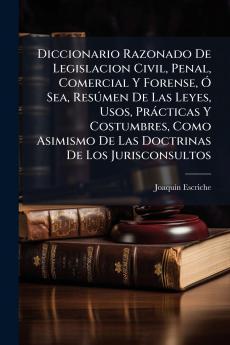 Diccionario Razonado De Legislacion Civil Penal Comercial Y Forense Ã Sea ResÃºmen De Las Leyes Usos PrÃ¡cticas Y Costumbres Como Asimismo De Las Doctrinas De Los Jurisconsultos