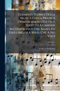 Elementi Teorici Della Musica Colla Pratica De'medesimi In Duetti E Terzetti A Canone Accompagnati Dal Basso Ed Eseguibili Si A Solo Che A PiÃ¹ Voci