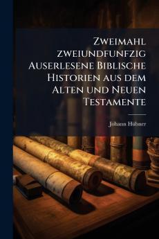 Zweimahl zweiundfunfzig Auserlesene Biblische Historien aus dem Alten und Neuen Testamente