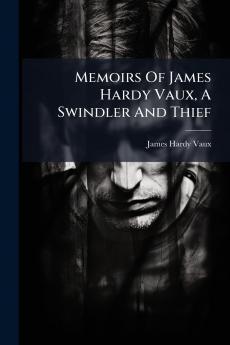Memoirs Of James Hardy Vaux A Swindler And Thief