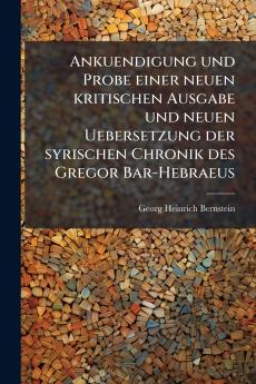 Ankuendigung und Probe einer neuen kritischen Ausgabe und neuen Uebersetzung der syrischen Chronik des Gregor Bar-Hebraeus