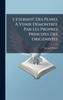 L'Ã©ternitÃ© Des Peines Ã Venir DÃ©montrÃ©e Par Les Propres Principes Des OrigÃ©nistes