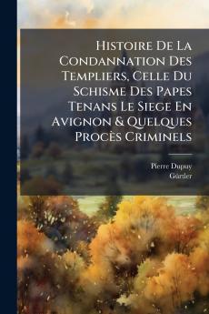 Histoire De La Condannation Des Templiers Celle Du Schisme Des Papes Tenans Le Siege En Avignon & Quelques ProcÃ¨s Criminels