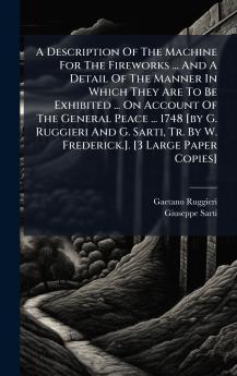 A Description Of The Machine For The Fireworks ... And A Detail Of The Manner In Which They Are To Be Exhibited ... On Account Of The General Peace ... 1748 [by G. Ruggieri And G. Sarti Tr. By W. Frederick.]. [3 Large Paper Copies]