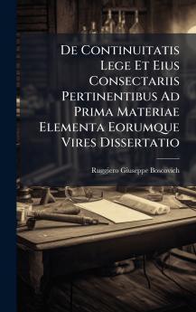De Continuitatis Lege Et Eius Consectariis Pertinentibus Ad Prima Materiae Elementa Eorumque Vires Dissertatio