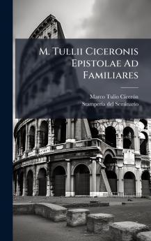 M. Tullii Ciceronis Epistolae Ad Familiares