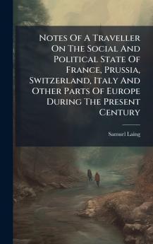 Notes Of A Traveller On The Social And Political State Of France Prussia Switzerland Italy And Other Parts Of Europe During The Present Century