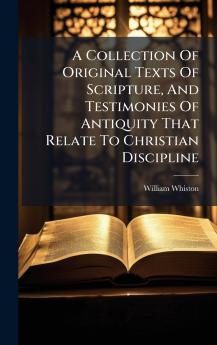 A Collection Of Original Texts Of Scripture And Testimonies Of Antiquity That Relate To Christian Discipline
