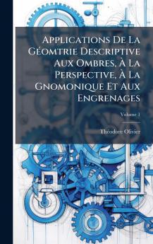 Applications De La GÃ©omtrie Descriptive Aux Ombres Ã La Perspective Ã La Gnomonique Et Aux Engrenages