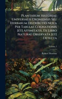 Plantarum Historiae Universalis Oxoniensis Seu Herbarum Distributio Nova Per Tabulas Cognationis [et] Affinitatis Ex Libro Naturae Observata [et] Detecta