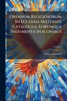 Ordinum Religiosorum In Ecclesia Militanti Catalogus Eorumque Indumenta In Iconibus