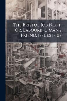 The Bristol Job Nott Or Labouring Man's Friend Issues 1-107