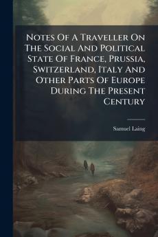 Notes Of A Traveller On The Social And Political State Of France Prussia Switzerland Italy And Other Parts Of Europe During The Present Century