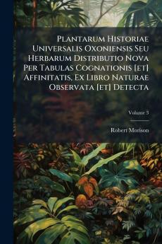 Plantarum Historiae Universalis Oxoniensis Seu Herbarum Distributio Nova Per Tabulas Cognationis [et] Affinitatis Ex Libro Naturae Observata [et] Detecta