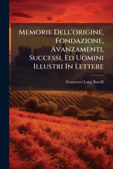 Memorie Dell'origine Fondazione Avanzamenti Successi Ed Uomini Illustri In Lettere