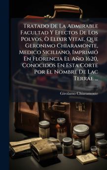 Tratado De La Admirable Facultad Y Efectos De Los Polvos Ã Elixir Vitae Que Geronimo Chiaramonte Medico Siciliano ImprimiÃ³ En Florencia El AÃ±o 1620 Conocidos En Esta Corte Por El Nombre De Lac Terrae ...