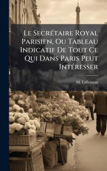 Le SecrÃ©taire Royal Parisien Ou Tableau Indicatif De Tout Ce Qui Dans Paris Peut IntÃ©resser