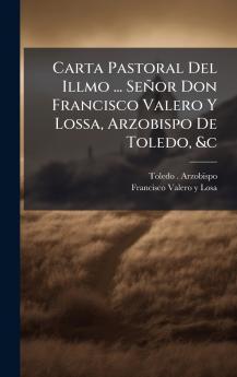 Carta Pastoral Del Illmo ... SeÃ±or Don Francisco Valero Y Lossa Arzobispo De Toledo &c