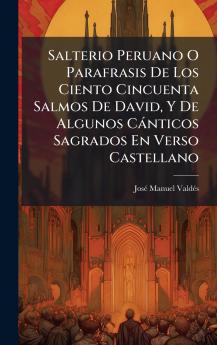Salterio Peruano O Parafrasis De Los Ciento Cincuenta Salmos De David Y De Algunos CÃ¡nticos Sagrados En Verso Castellano