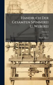 Handbuch Der Gesamten Spinnerei U. Weberei