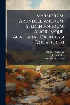 Marmorum Arundellianorum Seldenianorum Aliorumque Academiae Oxoniensi Donatorum