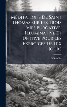 MÃ©ditations De Saint Thomas Sur Les Trois Vies Purgative Illuminative Et Unitive Pour Les Exercices De Dix Jours