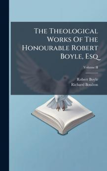 The Theological Works Of The Honourable Robert Boyle Esq