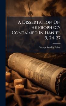 A Dissertation On The Prophecy Contained In Daniel 9 24-27