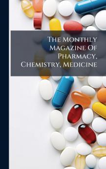 The Monthly Magazine Of Pharmacy Chemistry Medicine