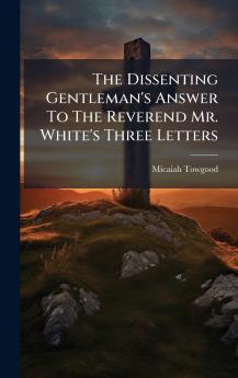 The Dissenting Gentleman's Answer To The Reverend Mr. White's Three Letters