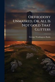 Orthodoxy Unmasked Or All Is Not Gold That Glitters