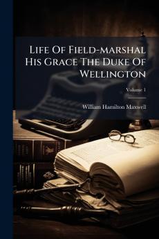 Life Of Field-marshal His Grace The Duke Of Wellington