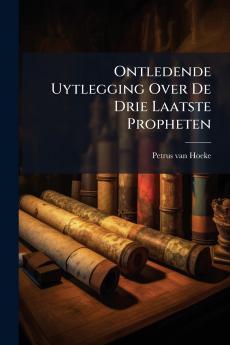 Ontledende Uytlegging Over De Drie Laatste Propheten