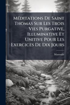 MÃ©ditations De Saint Thomas Sur Les Trois Vies Purgative Illuminative Et Unitive Pour Les Exercices De Dix Jours