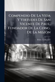 Compendio De La Vida Y Virtudes De San Vicente De Paul Fundador De La Cong. De La MisiÃ³n
