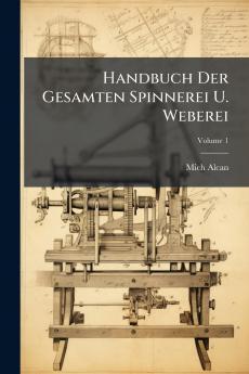 Handbuch Der Gesamten Spinnerei U. Weberei