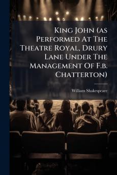 King John (as Performed At The Theatre Royal Drury Lane Under The Management Of F.b. Chatterton)