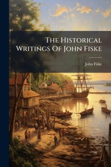 The Historical Writings Of John Fiske