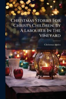 Christmas Stories For Christ's Children By A Labourer In The Vineyard