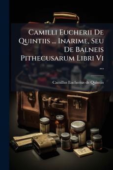 Camilli Eucherii De Quintiis ... Inarime Seu De Balneis Pithecusarum Libri Vi ...