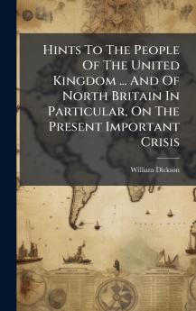 Hints To The People Of The United Kingdom ... And Of North Britain In Particular On The Present Important Crisis