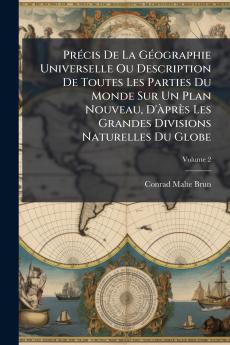 PrÃ©cis De La GÃ©ographie Universelle Ou Description De Toutes Les Parties Du Monde Sur Un Plan Nouveau D'Ã prÃ¨s Les Grandes Divisions Naturelles Du Globe