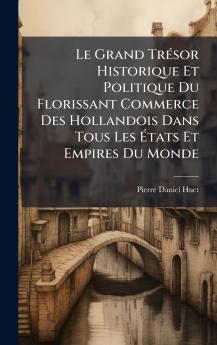 Le Grand TrÃ©sor Historique Et Politique Du Florissant Commerce Des Hollandois Dans Tous Les Ãtats Et Empires Du Monde