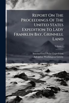 Report On The Proceedings Of The United States Expedition To Lady Franklin Bay Grinnell Land