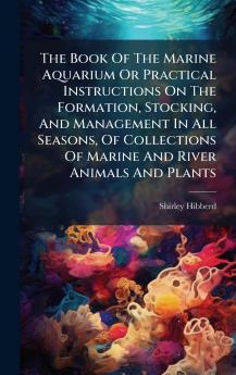 The Book Of The Marine Aquarium Or Practical Instructions On The Formation Stocking And Management In All Seasons Of Collections Of Marine And River Animals And Plants